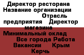 Директор ресторана › Название организации ­ Burger King › Отрасль предприятия ­ Директор магазина › Минимальный оклад ­ 40 000 - Все города Работа » Вакансии   . Крым,Керчь